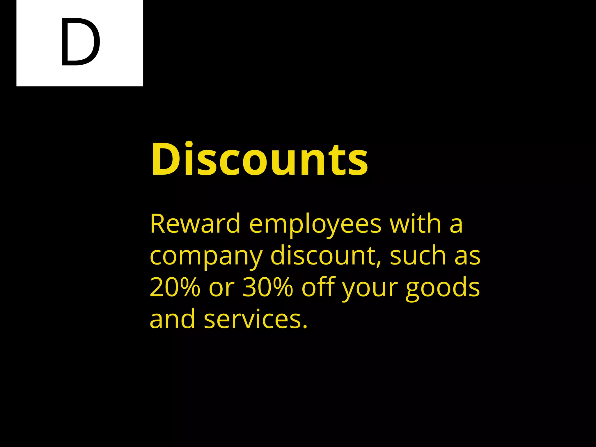 D
Reward employees with a
company discount, such as
20% or 30% off your goods
and services.
Discounts
 