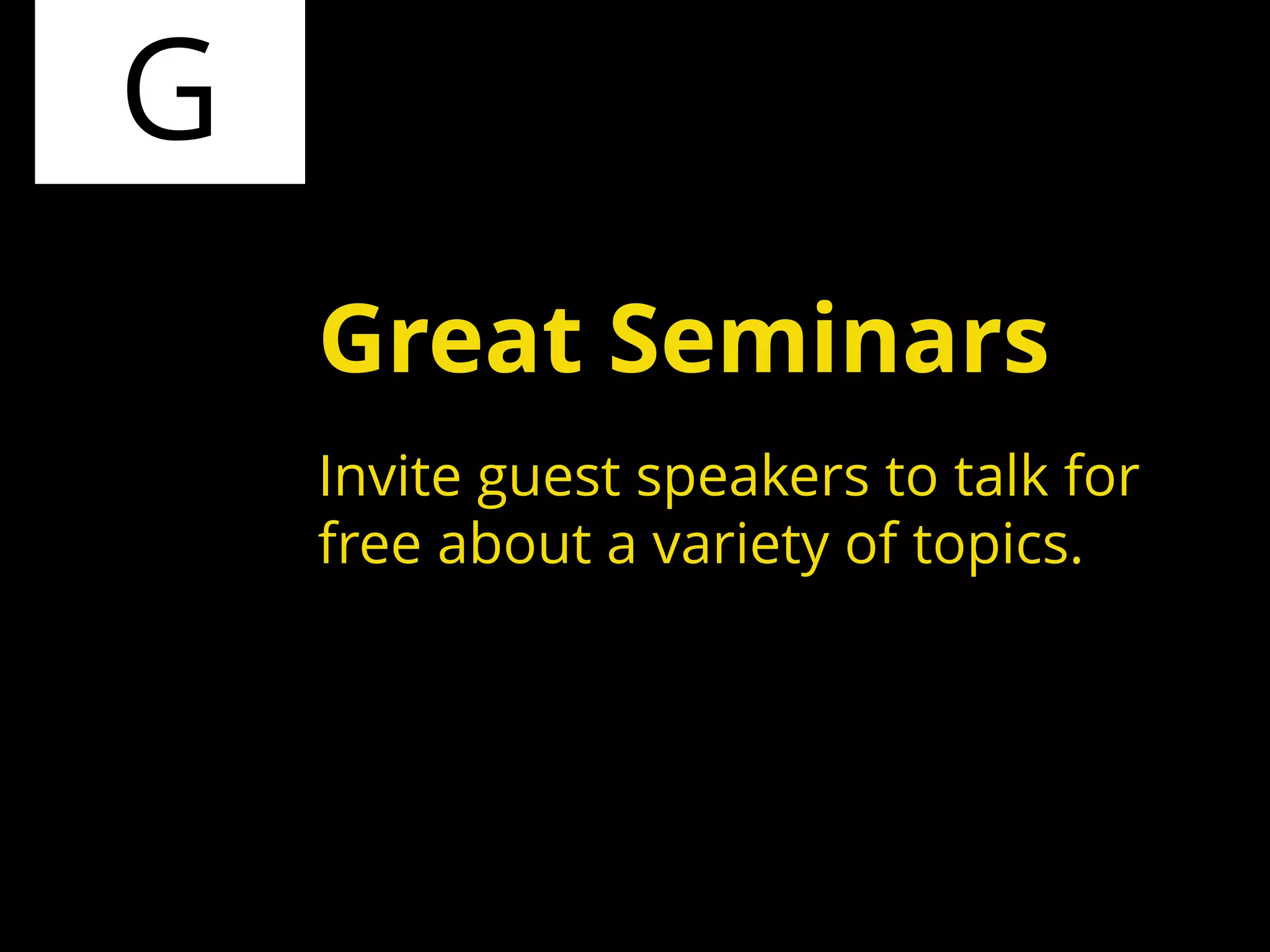G
Invite guest speakers to talk for
free about a variety of topics.
Great Seminars
 