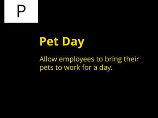 P
Allow employees to bring their
pets to work for a day.
Pet Day
 