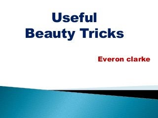 Useful
Beauty Tricks
Everon clarke
 