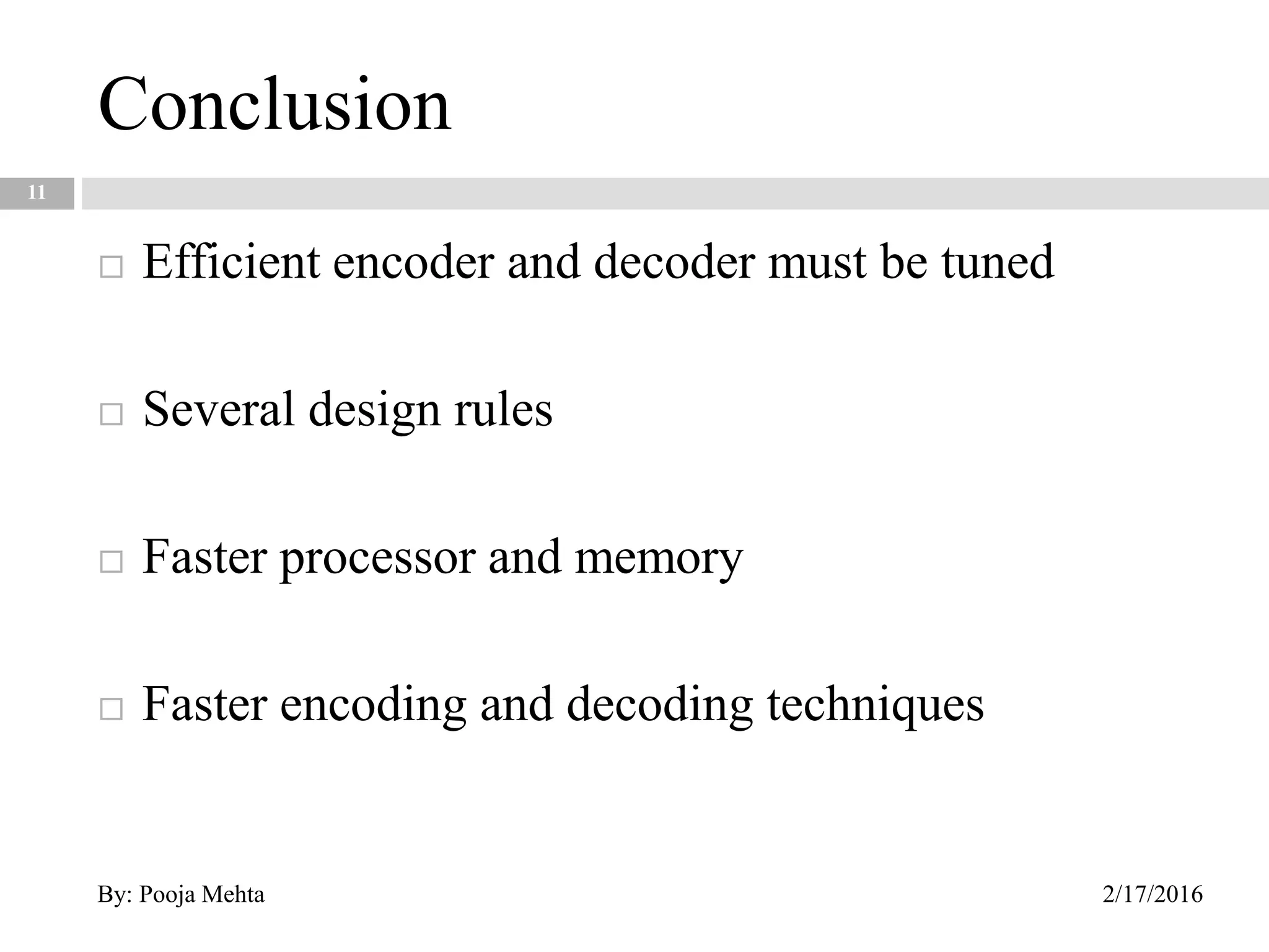 Conclusion
11
 Efficient encoder and decoder must be tuned
 Several design rules
 Faster processor and memory
 Faster encoding and decoding techniques
2/17/2016By: Pooja Mehta
 
