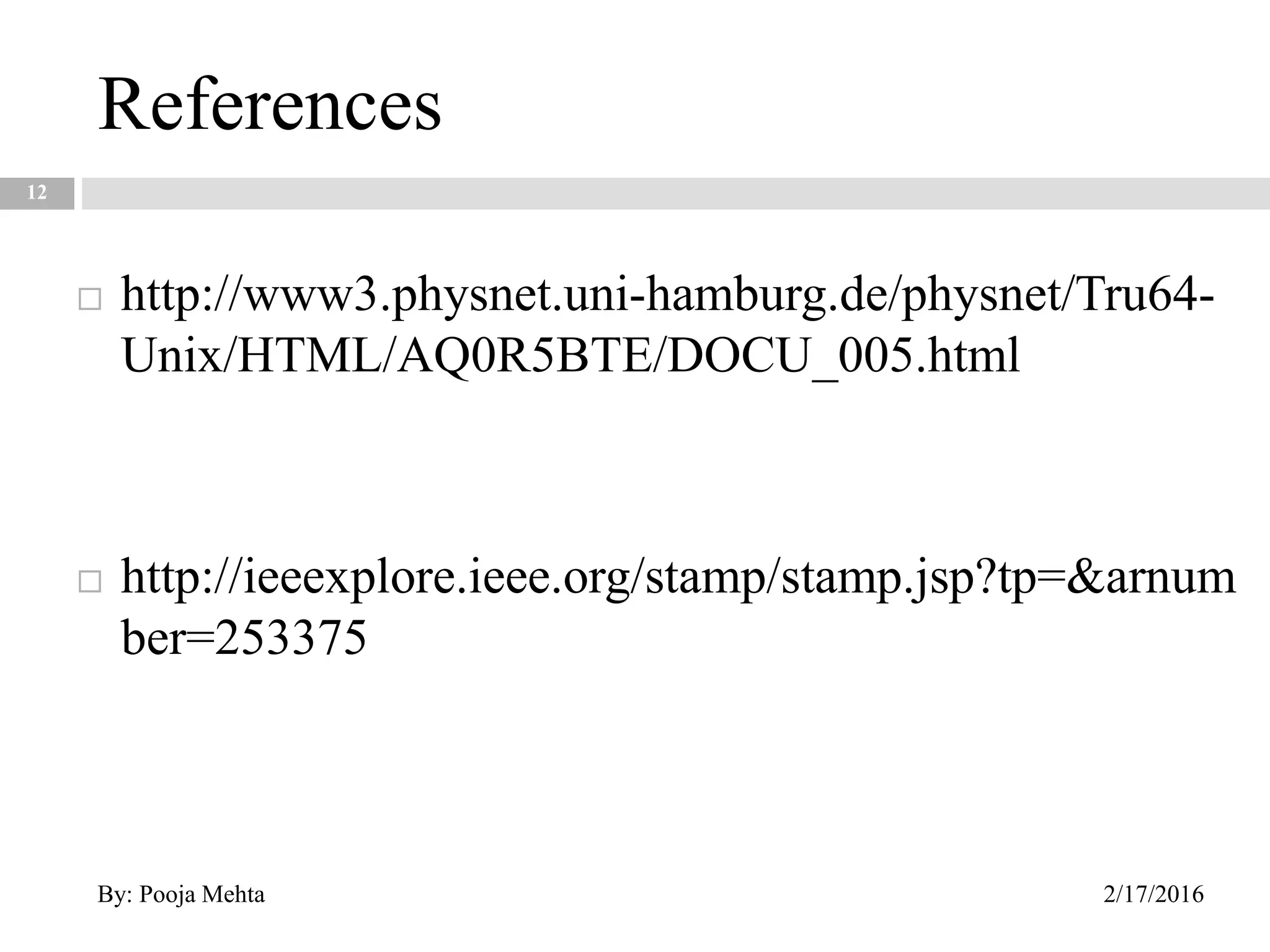 References
12
 http://www3.physnet.uni-hamburg.de/physnet/Tru64-
Unix/HTML/AQ0R5BTE/DOCU_005.html
 http://ieeexplore.ieee.org/stamp/stamp.jsp?tp=&arnum
ber=253375
2/17/2016By: Pooja Mehta
 