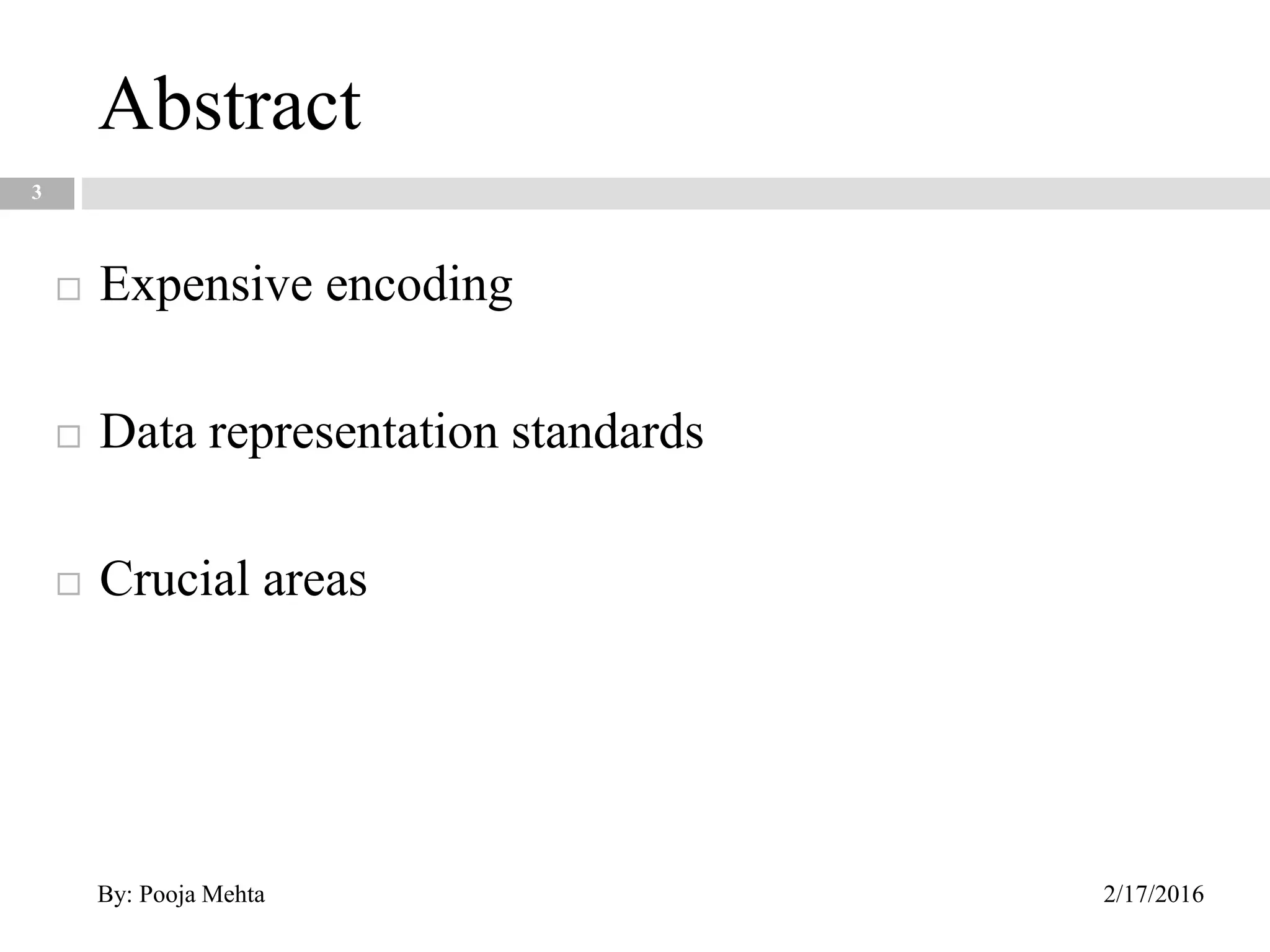 Abstract
3
 Expensive encoding
 Data representation standards
 Crucial areas
2/17/2016By: Pooja Mehta
 