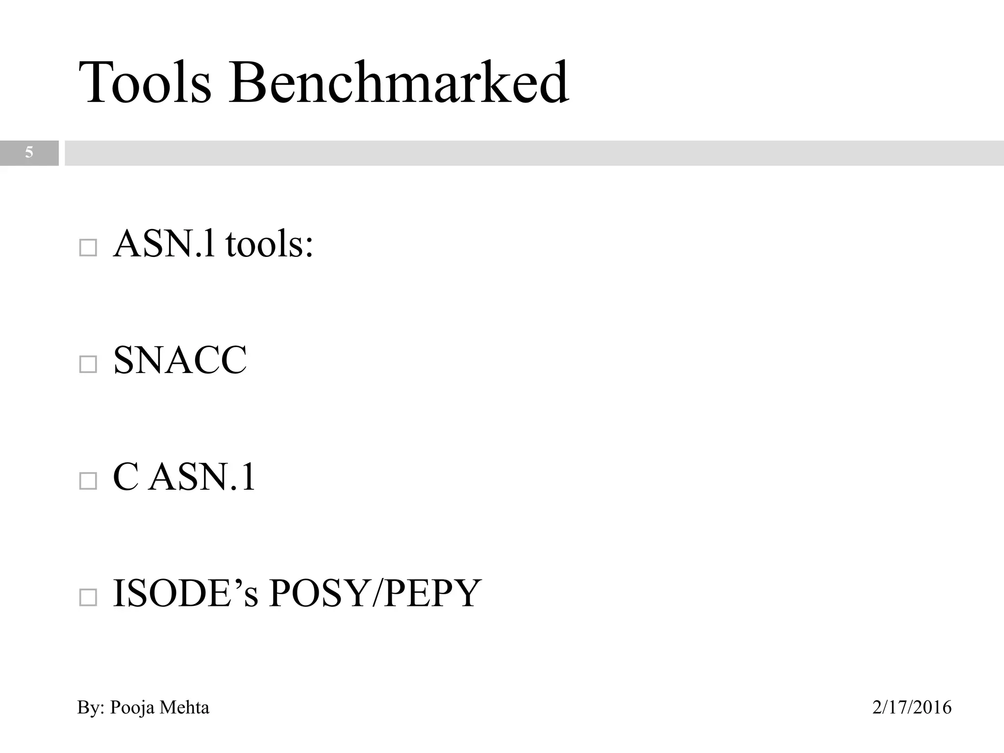 Tools Benchmarked
5
 ASN.l tools:
 SNACC
 C ASN.1
 ISODE’s POSY/PEPY
2/17/2016By: Pooja Mehta
 