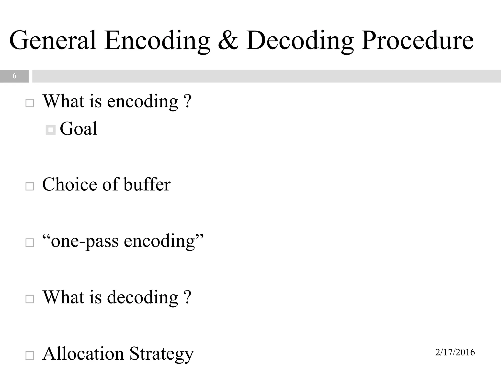 General Encoding & Decoding Procedure
6
 What is encoding ?
 Goal
 Choice of buffer
 “one-pass encoding”
 What is decoding ?
 Allocation Strategy 2/17/2016
 