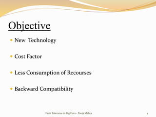 Objective
 New Technology
 Cost Factor
 Less Consumption of Recourses
 Backward Compatibility
Fault Tolerance in Big Data - Pooja Mehta 4
 