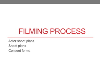 FILMING PROCESS
Actor shoot plans
Shoot plans
Consent forms
 