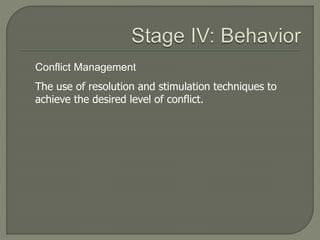 Conflict Management
The use of resolution and stimulation techniques to
achieve the desired level of conflict.
 
