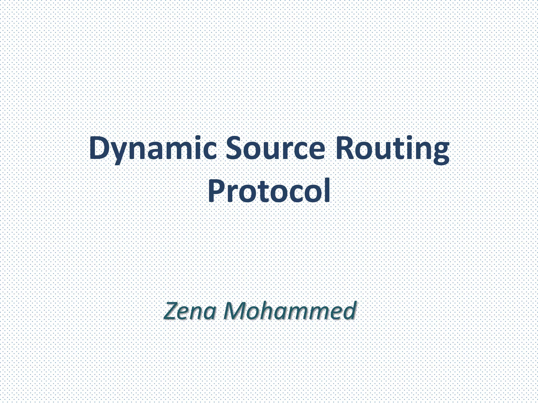 Dynamic Source Routing
Protocol
Zena Mohammed