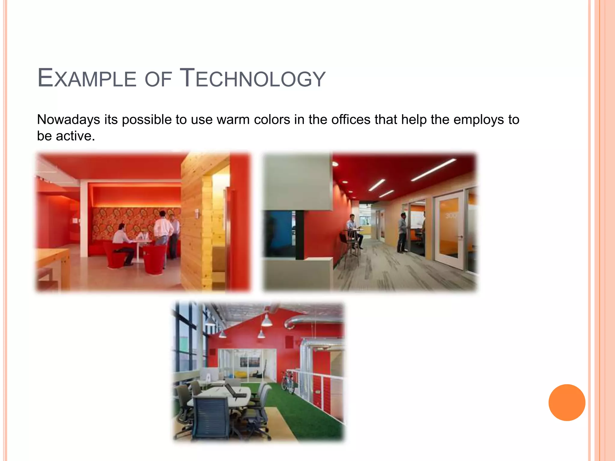 EXAMPLE OF TECHNOLOGY
Nowadays its possible to use warm colors in the offices that help the employs to
be active.
 