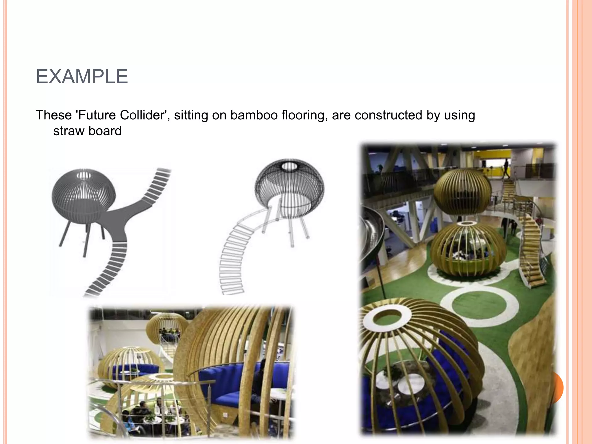 EXAMPLE
These 'Future Collider', sitting on bamboo flooring, are constructed by using
straw board
 