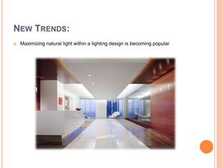 NEW TRENDS:
 Maximizing natural light within a lighting design is becoming popular
 