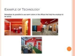 EXAMPLE OF TECHNOLOGY
Nowadays its possible to use warm colors in the offices that help the employs to
be active.
 