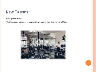 more glass walls
The fishbowl concept is expanding beyond just the corner office.
NEW TRENDS:
 