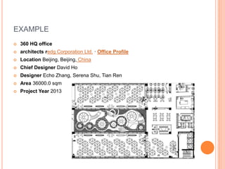 EXAMPLE
 360 HQ office
 architects redg Corporation Ltd. · Office Profile
 Location Beijing, Beijing, China
 Chief Designer David Ho
 Designer Echo Zhang, Serena Shu, Tian Ren
 Area 36000.0 sqm
 Project Year 2013
 