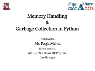 Memory Handling
&
Garbage Collection in Python
Prepared by:
Ms. Pooja Mehta
ITSNS Branch,
GTU-CDAC-BISAG ME Program,
Gandhinagar
1
 