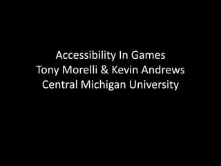 Accessibility In Games
Tony Morelli & Kevin Andrews
Central Michigan University
 