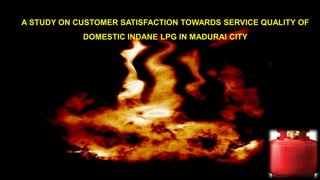 A STUDY ON CUSTOMER SATISFACTION TOWARDS SERVICE QUALITY OF
DOMESTIC INDANE LPG IN MADURAI CITY
 