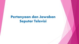 Pertanyaan dan Jawaban
Seputar Televisi
 