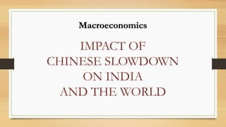 IMPACT OF
CHINESE SLOWDOWN
ON INDIA
AND THE WORLD
Macroeconomics
 