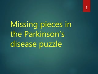 Missing pieces in
the Parkinson’s
disease puzzle
1
 