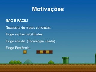 Motivações
NÃO É FÁCIL!
Necessita de metas concretas.
Exige muitas habilidades.
Exige estudo. (Tecnologia usada).
Exige Paciência.
 