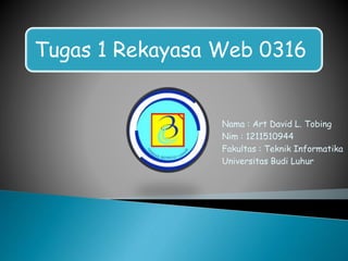 Tugas 1 Rekayasa Web 0316
Nama : Art David L. Tobing
Nim : 1211510944
Fakultas : Teknik Informatika
Universitas Budi Luhur
 