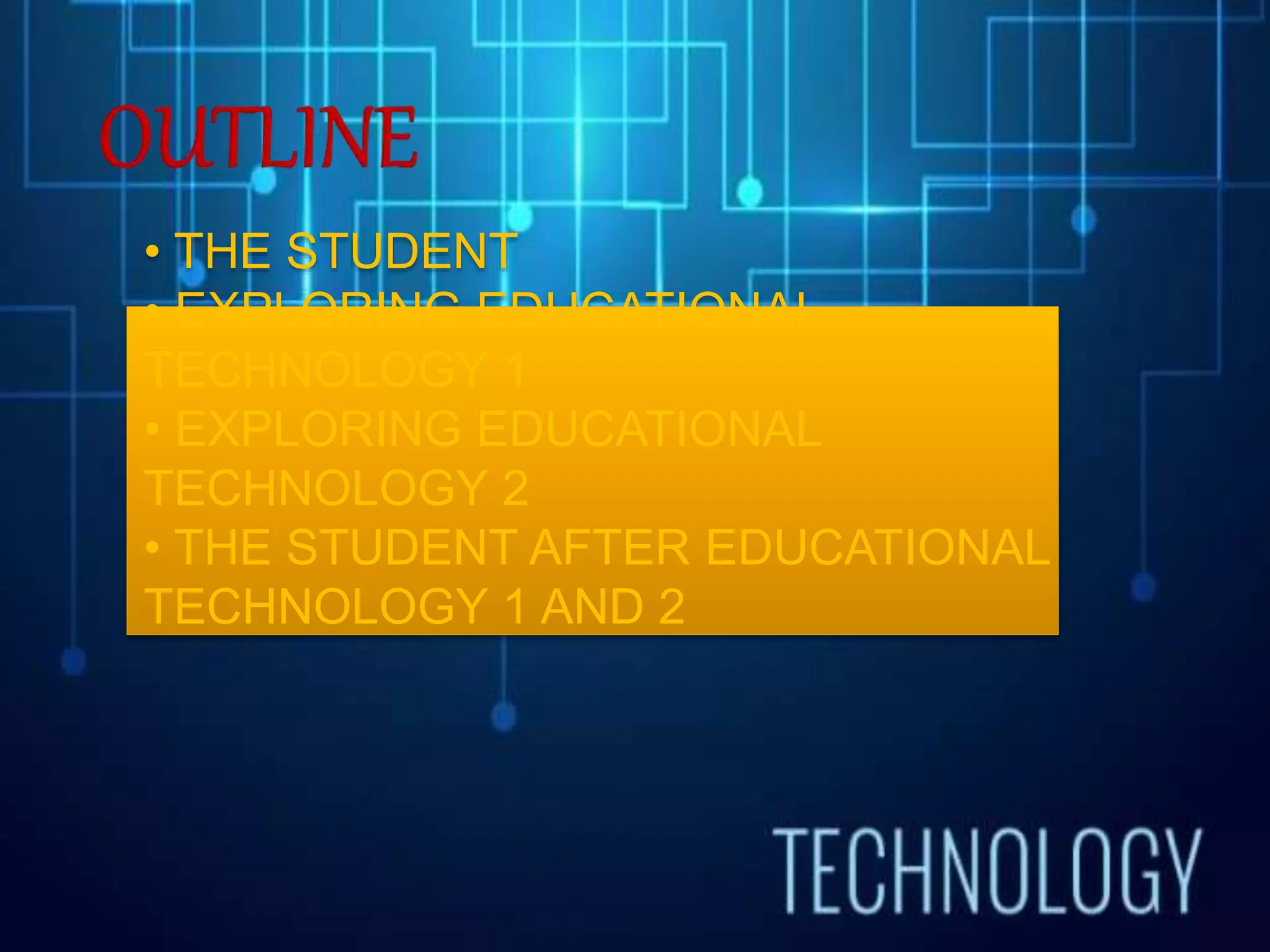 • THE STUDENT
• EXPLORING EDUCATIONAL
TECHNOLOGY 1
• EXPLORING EDUCATIONAL
TECHNOLOGY 2
• THE STUDENT AFTER EDUCATIONAL
TECHNOLOGY 1 AND 2
 