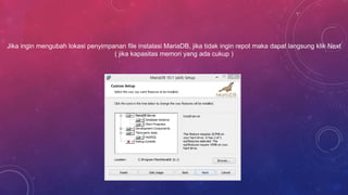 Jika ingin mengubah lokasi penyimpanan file instalasi MariaDB, jika tidak ingin repot maka dapat langsung klik Next
( jika kapasitas memori yang ada cukup )
 