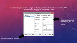 Ini adalah tampilan pertama yang akan dijumpai pertamakali setelah membuka HeidiSQL.
Pilih sesi yang diingingkan kemudian klik buka
Klik baru untuk memulai sesi baru
Nama host dapat
menyesuaikan dengan host
masing masing, untuk kali
ini akan digunakan
localhost
 