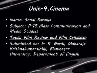 Unit-4,Cinema
• Name: Sonal Baraiya
• Subject: P-15,Mass Communication and
Media Studies
• Topic: Film Review and Film Cri...