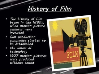 History of Film
• The history of film
began in the 1890s,
when motion picture
cameras were
invented
• film production
comp...