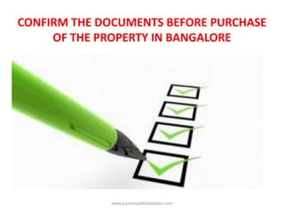 CONFIRM THE DOCUMENTS BEFORE PURCHASE
OF THE PROPERTY IN BANGALORE
www.panchayatkhataloans.com
 