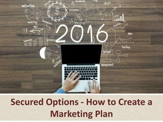 Secured Options - How to Create a
Marketing Plan
 