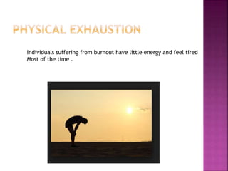 Individuals suffering from burnout have little energy and feel tired
Most of the time .
 
