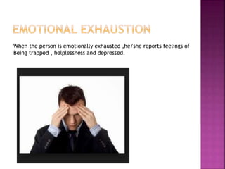 When the person is emotionally exhausted ,he/she reports feelings of
Being trapped , helplessness and depressed.
 