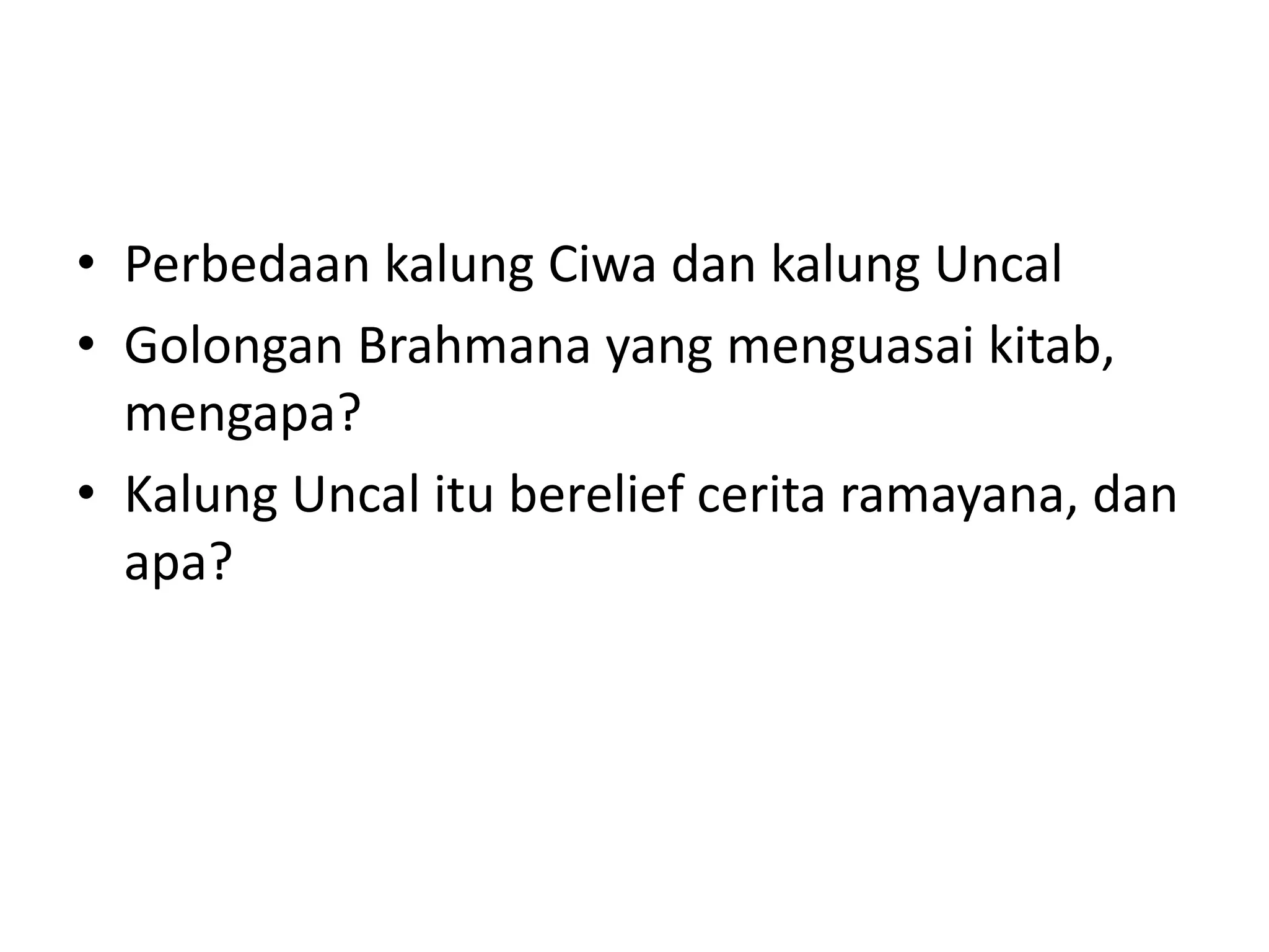 • Perbedaan kalung Ciwa dan kalung Uncal
• Golongan Brahmana yang menguasai kitab,
mengapa?
• Kalung Uncal itu berelief cerita ramayana, dan
apa?
 