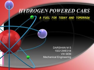 HYDROGEN POWERED CARS
A FUEL FOR TODAY AND TOMORROW
DARSHAN M S
1SG12ME018
VIII SEM
Mechanical Engineering
 