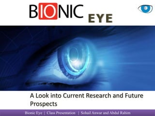 Bionic Eye | Class Presentation | Sohail Anwar and Abdul Rahim
EYE
A Look into Current Research and Future
Prospects
 