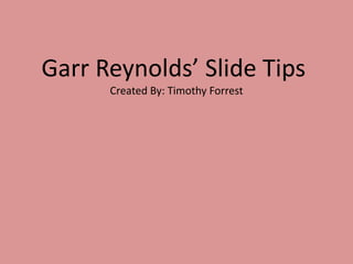 Garr Reynolds’ Slide Tips
Created By: Timothy Forrest
 