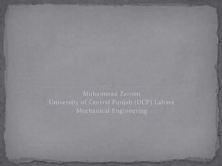 Muhammad Zaroon
University of Central Punjab (UCP) Lahore
Mechanical Engineering
 