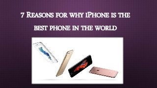 7 REASONS FOR WHY IPHONE IS THE
BEST PHONE IN THE WORLD
 