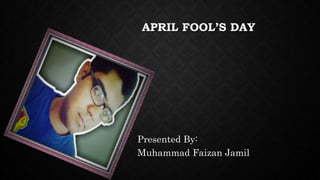 APRIL FOOL’S DAY
Presented By:
Muhammad Faizan Jamil
 