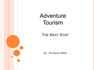 THE NEXT STEP
By : Shraiyans Mittal
Adventure
Tourism
 