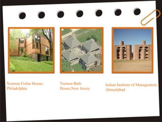 Norman Fisher House,
Philadelphia
Trenton Bath
House,New Jersey
Indian Institute of Management,
Ahmedabad
 
