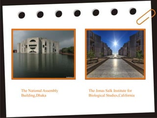 The Jonas Salk Institute for
Biological Studies,California
The National Assembly
Building,Dhaka
 