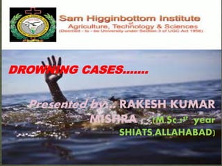 DROWNING CASES…….
Presented by… RAKESH KUMAR
MISHRA , ,(M.Sc.1st year
SHIATS,ALLAHABAD)
 