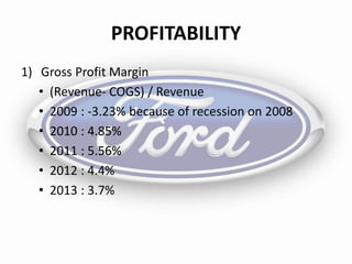 PROFITABILITY
1) Gross Profit Margin
• (Revenue- COGS) / Revenue
• 2009 : -3.23% because of recession on 2008
• 2010 : 4.85%
• 2011 : 5.56%
• 2012 : 4.4%
• 2013 : 3.7%
 