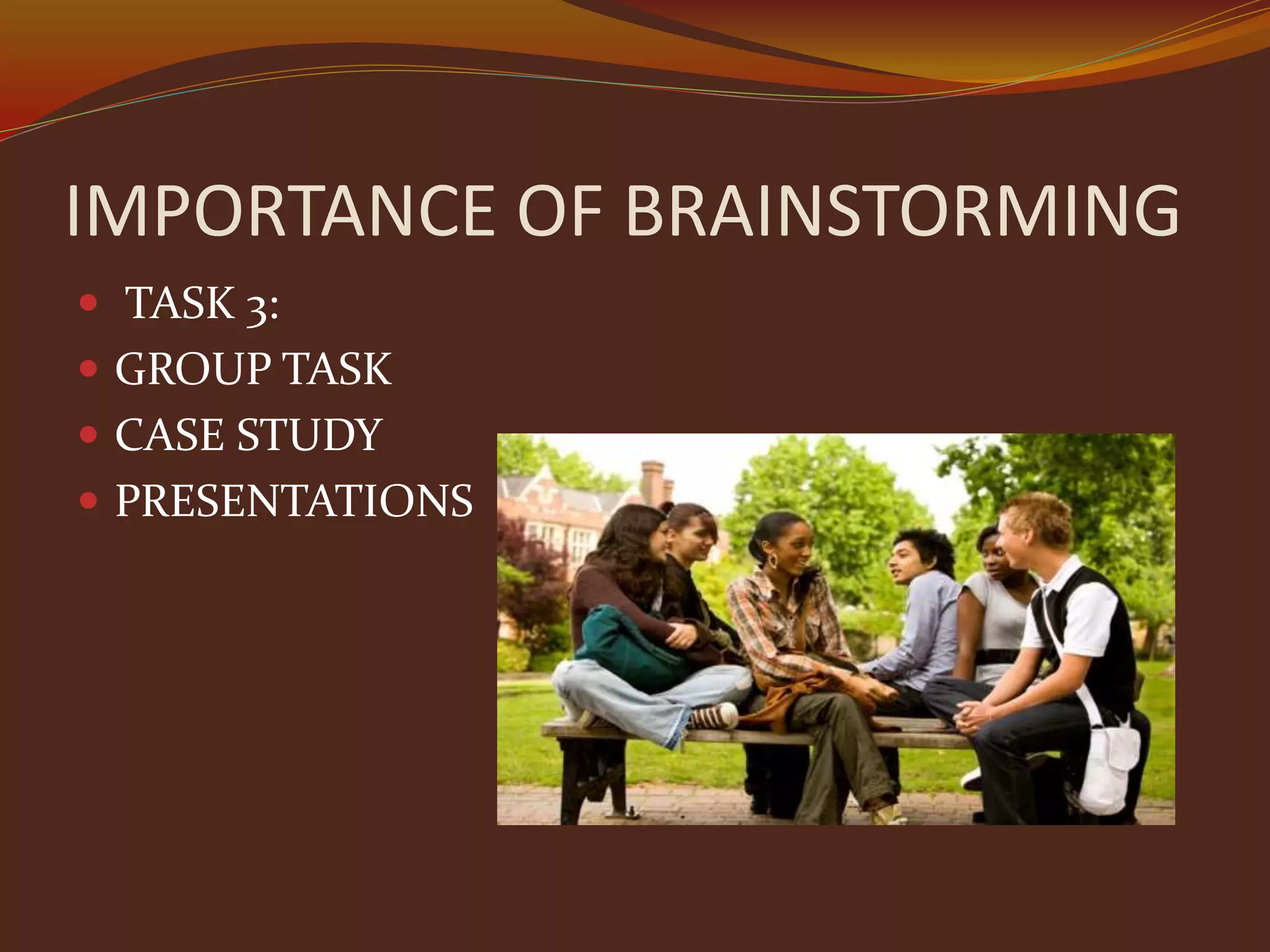 IMPORTANCE OF BRAINSTORMING
 TASK 3:
 GROUP TASK
 CASE STUDY
 PRESENTATIONS
 