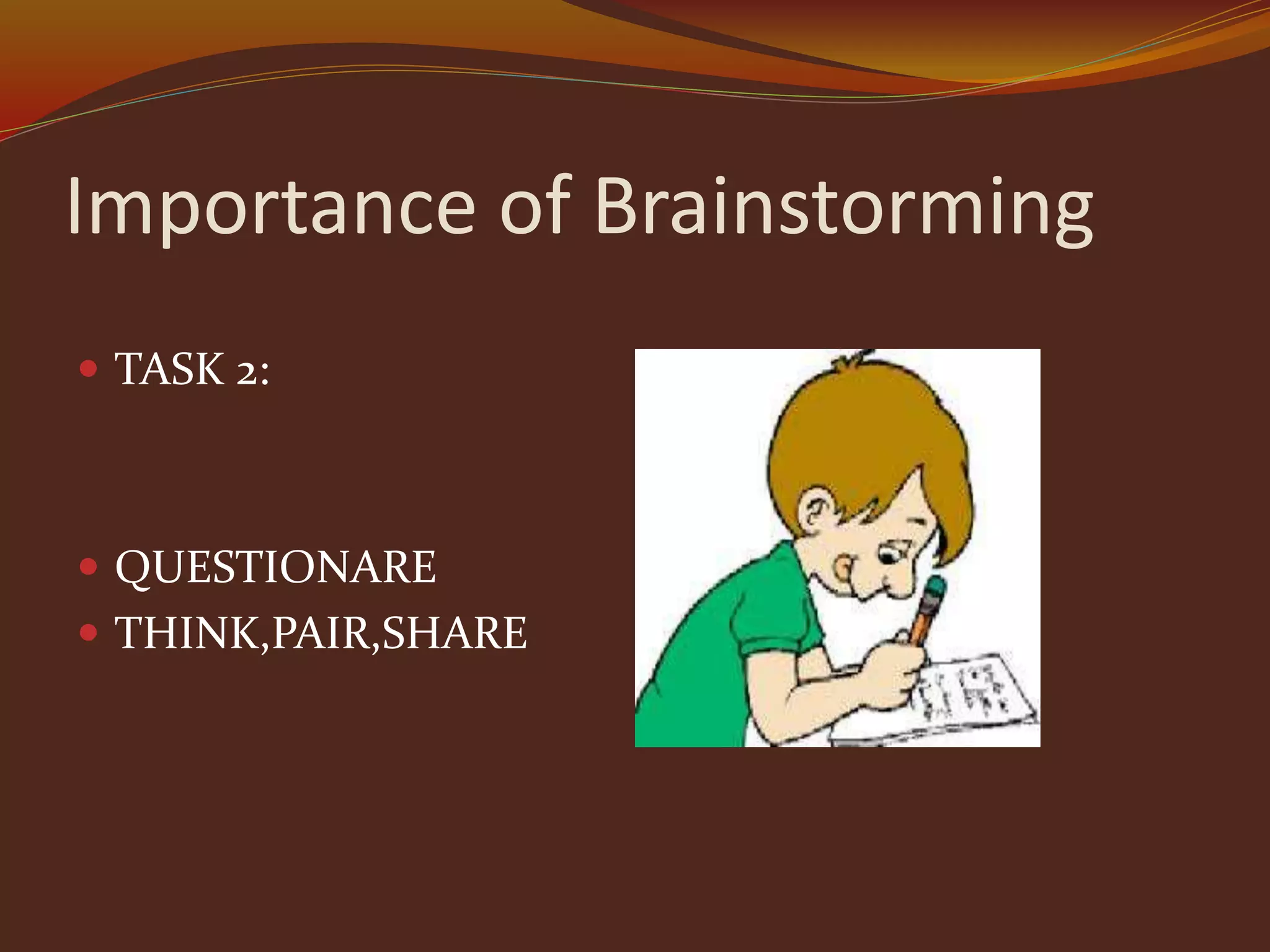 Importance of Brainstorming
 TASK 2:
 QUESTIONARE
 THINK,PAIR,SHARE
 
